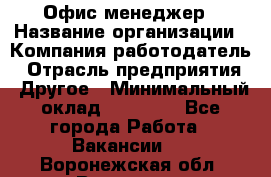 Офис-менеджер › Название организации ­ Компания-работодатель › Отрасль предприятия ­ Другое › Минимальный оклад ­ 23 600 - Все города Работа » Вакансии   . Воронежская обл.,Воронеж г.